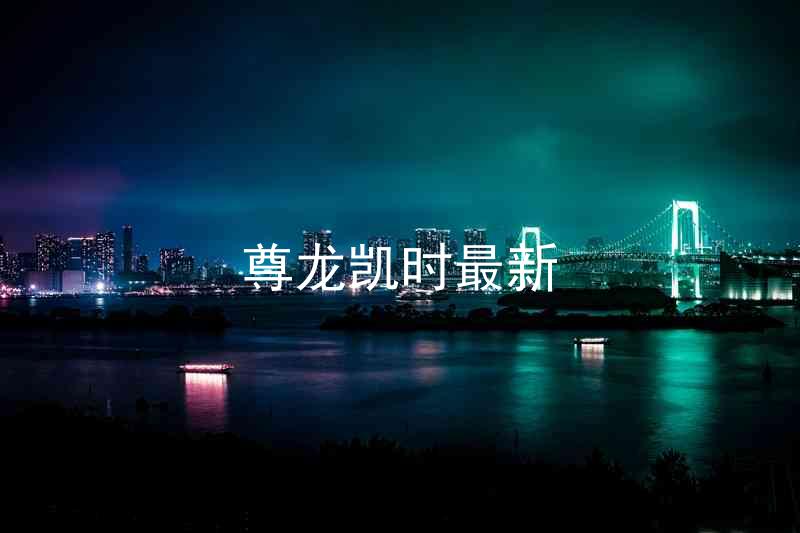 尊龙凯时最新